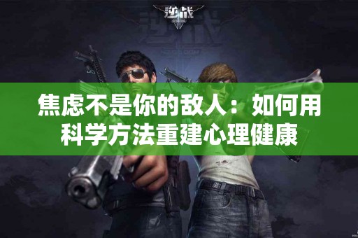 焦虑不是你的敌人：如何用科学方法重建心理健康