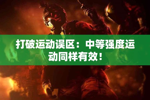 打破运动误区：中等强度运动同样有效！