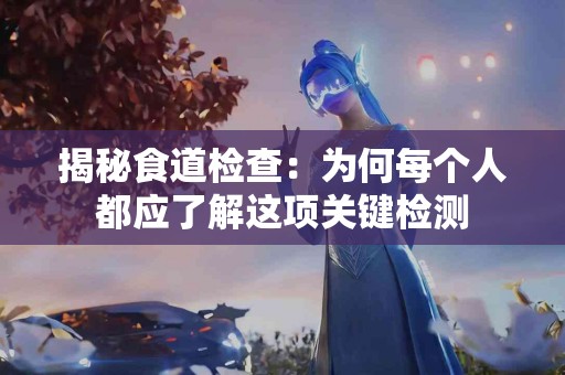 揭秘食道检查：为何每个人都应了解这项关键检测