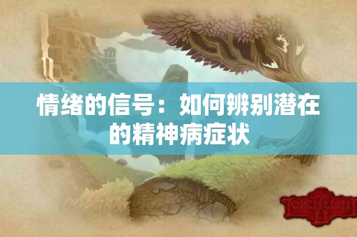 情绪的信号：如何辨别潜在的精神病症状