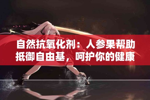 自然抗氧化剂：人参果帮助抵御自由基，呵护你的健康！