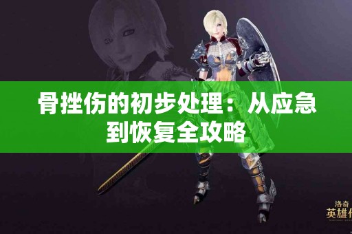 骨挫伤的初步处理：从应急到恢复全攻略