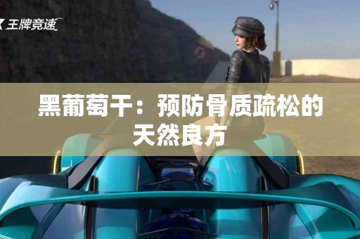 黑葡萄干：预防骨质疏松的天然良方