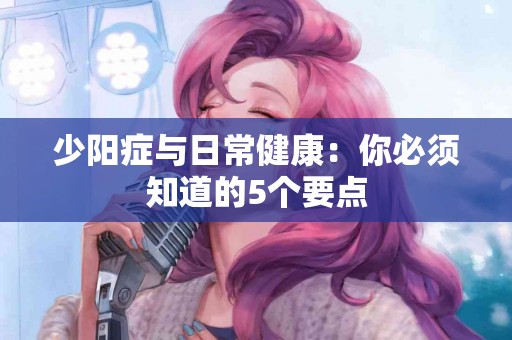 少阳症与日常健康：你必须知道的5个要点