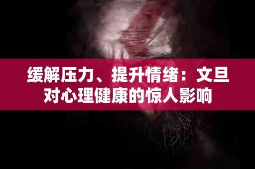 缓解压力、提升情绪：文旦对心理健康的惊人影响
