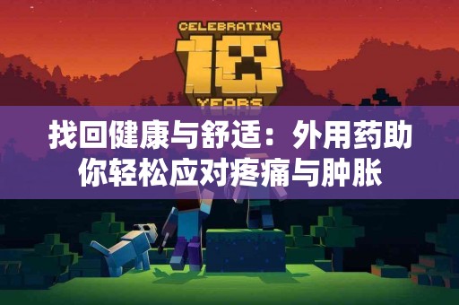 找回健康与舒适：外用药助你轻松应对疼痛与肿胀
