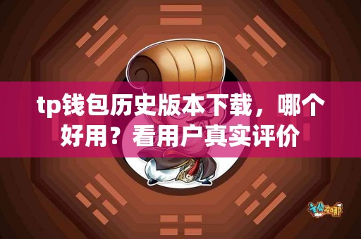 tp钱包历史版本下载，哪个好用？看用户真实评价