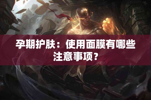 孕期护肤：使用面膜有哪些注意事项？