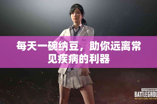 每天一碗纳豆，助你远离常见疾病的利器