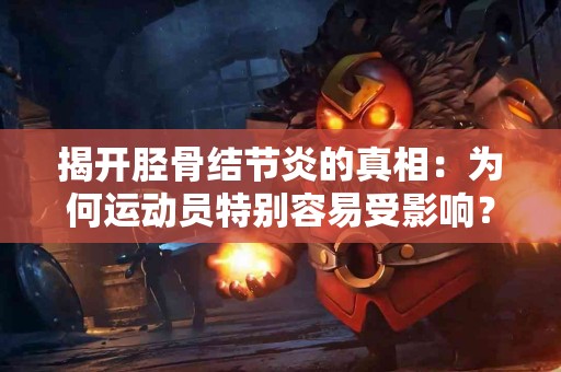 揭开胫骨结节炎的真相：为何运动员特别容易受影响？