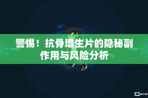 警惕！抗骨增生片的隐秘副作用与风险分析
