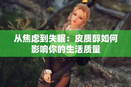 从焦虑到失眠：皮质醇如何影响你的生活质量