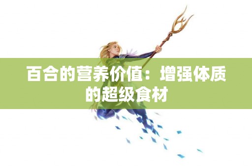 百合的营养价值：增强体质的超级食材