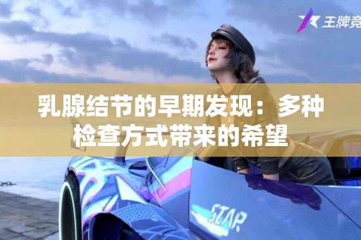 乳腺结节的早期发现：多种检查方式带来的希望