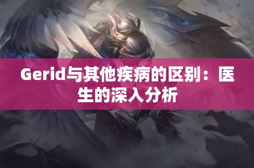 Gerid与其他疾病的区别：医生的深入分析