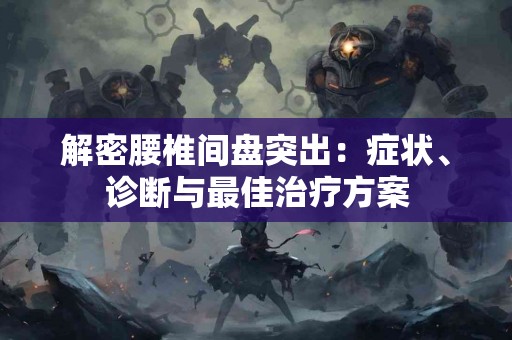 解密腰椎间盘突出：症状、诊断与最佳治疗方案