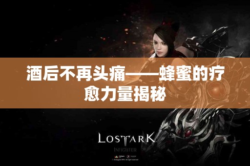 酒后不再头痛——蜂蜜的疗愈力量揭秘
