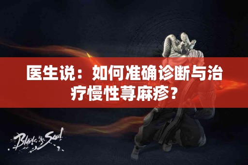 医生说：如何准确诊断与治疗慢性荨麻疹？