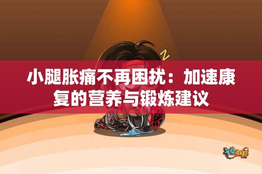 小腿胀痛不再困扰：加速康复的营养与锻炼建议