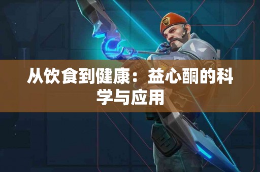从饮食到健康：益心酮的科学与应用