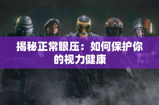 揭秘正常眼压：如何保护你的视力健康