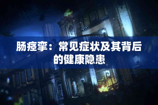 肠痉挛：常见症状及其背后的健康隐患