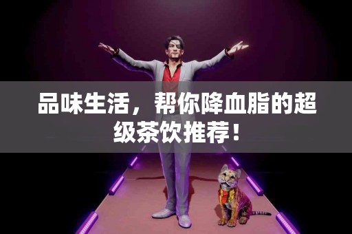 品味生活，帮你降血脂的超级茶饮推荐！