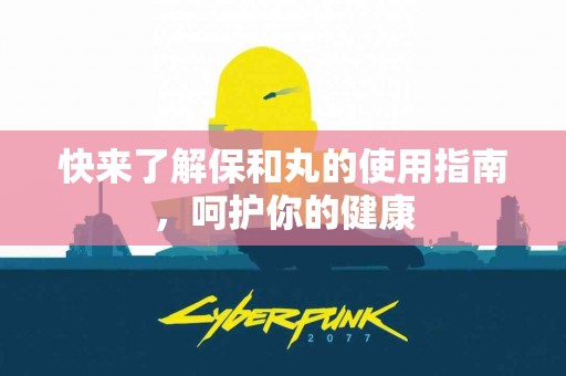 快来了解保和丸的使用指南，呵护你的健康