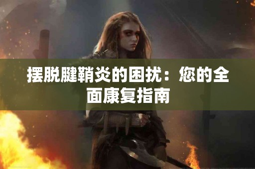 摆脱腱鞘炎的困扰：您的全面康复指南