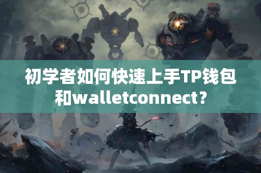 初学者如何快速上手TP钱包和walletconnect？