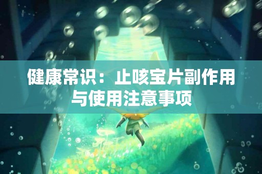 健康常识：止咳宝片副作用与使用注意事项