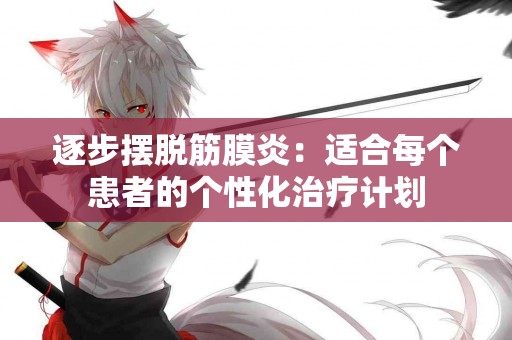 逐步摆脱筋膜炎：适合每个患者的个性化治疗计划