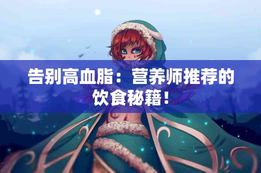告别高血脂：营养师推荐的饮食秘籍！