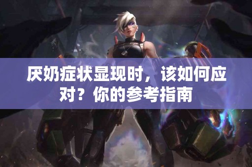 厌奶症状显现时，该如何应对？你的参考指南