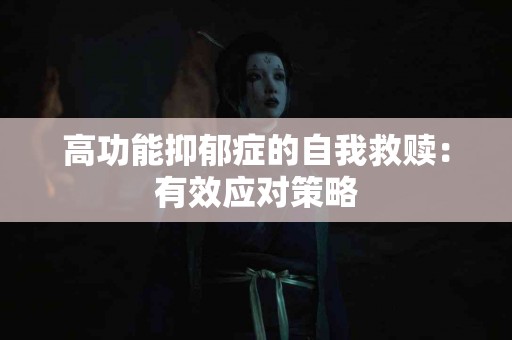 高功能抑郁症的自我救赎：有效应对策略
