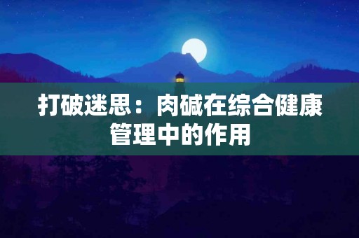 打破迷思：肉碱在综合健康管理中的作用