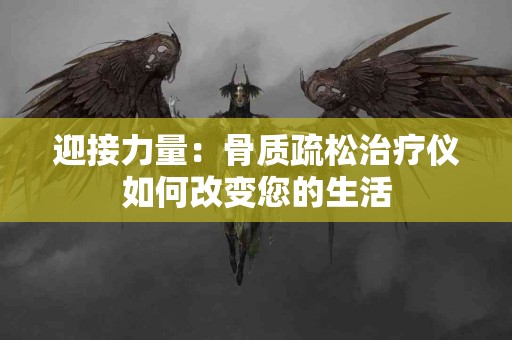 迎接力量：骨质疏松治疗仪如何改变您的生活