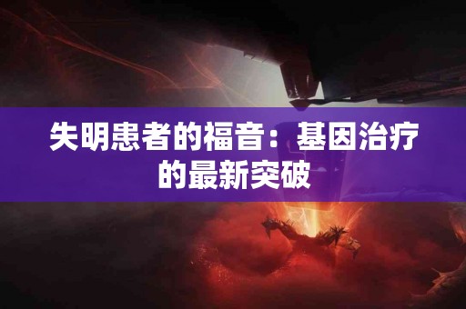 失明患者的福音：基因治疗的最新突破